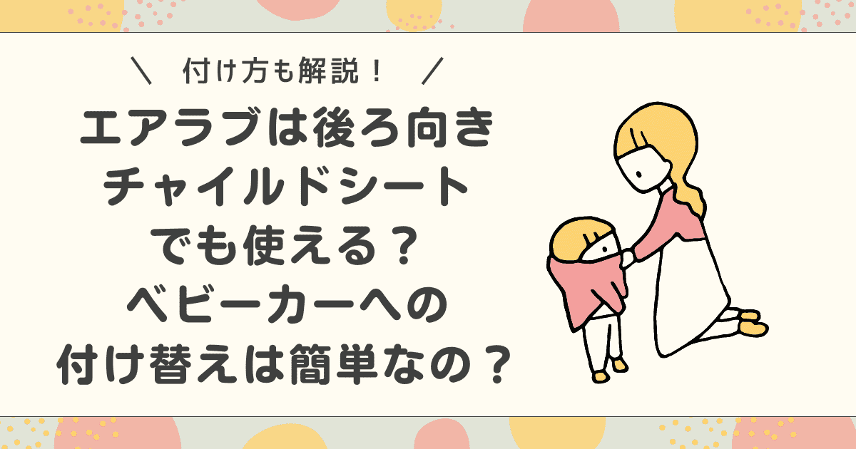 エアラブはチャイルドシート後ろ向きでも使える？付け方やベビーカーへの付け替えは簡単か解説